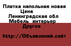 Плитка напольная новая › Цена ­ 3 600 - Ленинградская обл. Мебель, интерьер » Другое   